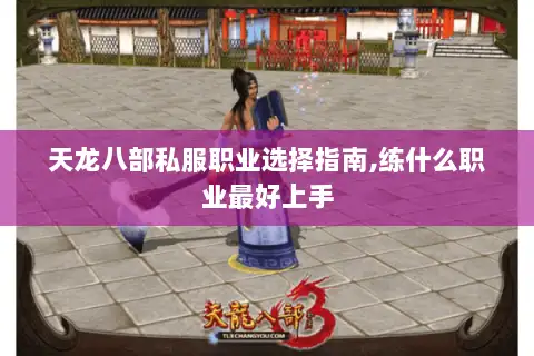 天龙八部私服职业选择指南,练什么职业最好上手