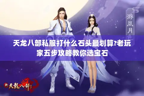 天龙八部私服打什么石头最划算?老玩家五步攻略教你选宝石