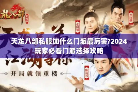 天龙八部私服加什么门派最厉害?2024玩家必看门派选择攻略 天龙八部私服加什么门派最厉害?2024玩家必看门派选择攻略