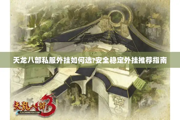 天龙八部私服外挂如何选?安全稳定外挂推荐指南 天龙八部私服外挂如何选?安全稳定外挂推荐指南