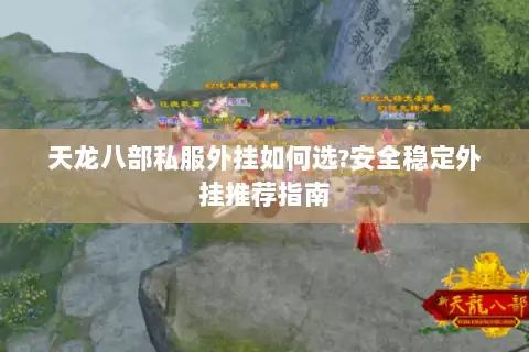 天龙八部私服外挂如何选?安全稳定外挂推荐指南 天龙八部私服外挂如何选?安全稳定外挂推荐指南