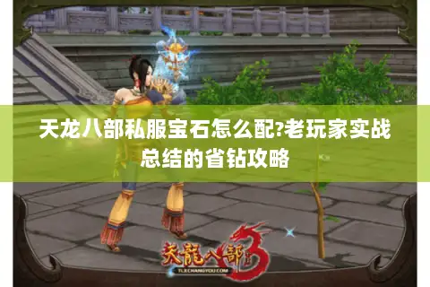 天龙八部私服宝石怎么配?老玩家实战总结的省钻攻略