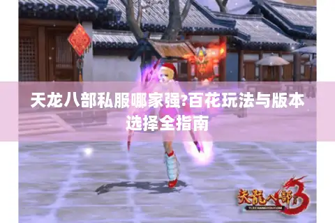 天龙八部私服哪家强?百花玩法与版本选择全指南 天龙八部私服哪家强?百花玩法与版本选择全指南