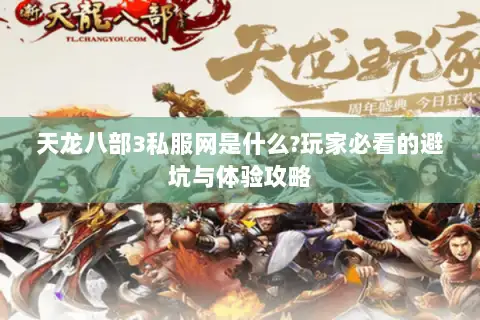 天龙八部3私服网是什么?玩家必看的避坑与体验攻略 天龙八部3私服网是什么?玩家必看的避坑与体验攻略