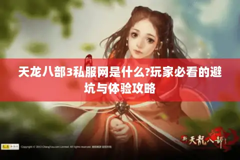 天龙八部3私服网是什么?玩家必看的避坑与体验攻略 天龙八部3私服网是什么?玩家必看的避坑与体验攻略