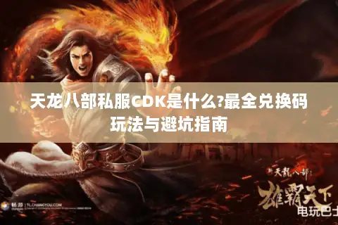 天龙八部私服CDK是什么?最全兑换码玩法与避坑指南 天龙八部私服CDK是什么?最全兑换码玩法与避坑指南