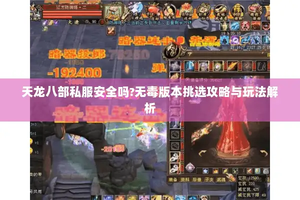 天龙八部私服安全吗?无毒版本挑选攻略与玩法解析