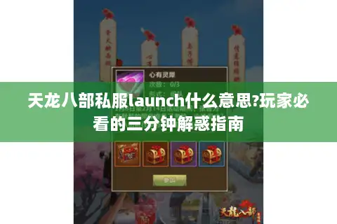 天龙八部私服launch什么意思?玩家必看的三分钟解惑指南 天龙八部私服launch什么意思?玩家必看的三分钟解惑指南