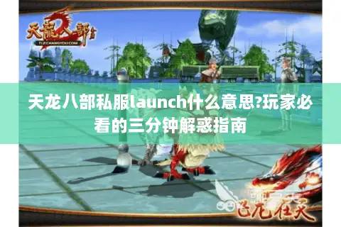 天龙八部私服launch什么意思?玩家必看的三分钟解惑指南 天龙八部私服launch什么意思?玩家必看的三分钟解惑指南