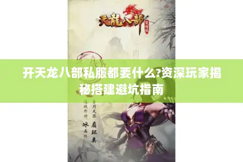 开天龙八部私服都要什么?资深玩家揭秘搭建避坑指南 开天龙八部私服都要什么?资深玩家揭秘搭建避坑指南