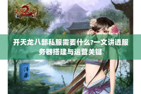 开天龙八部私服需要什么?一文讲透服务器搭建与运营关键
