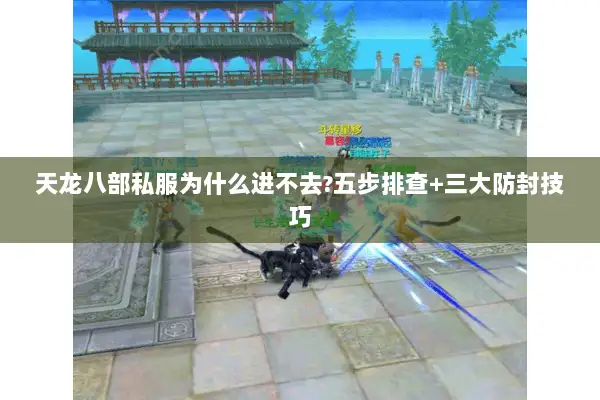 天龙八部私服为什么进不去?五步排查+三大防封技巧