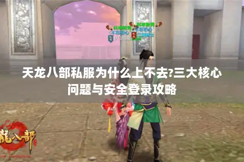 天龙八部私服为什么上不去?三大核心问题与安全登录攻略 天龙八部私服为什么上不去?三大核心问题与安全登录攻略