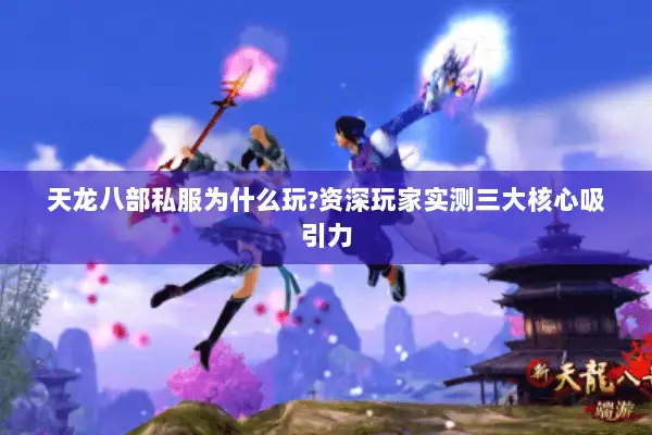 天龙八部私服为什么玩?资深玩家实测三大核心吸引力 天龙八部私服为什么玩?资深玩家实测三大核心吸引力
