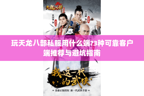 玩天龙八部私服用什么端?3种可靠客户端推荐与避坑指南