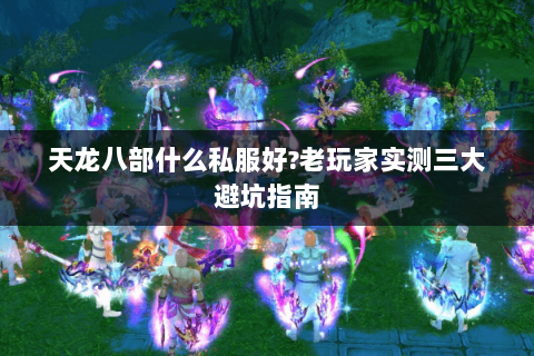 天龙八部什么私服好?老玩家实测三大避坑指南