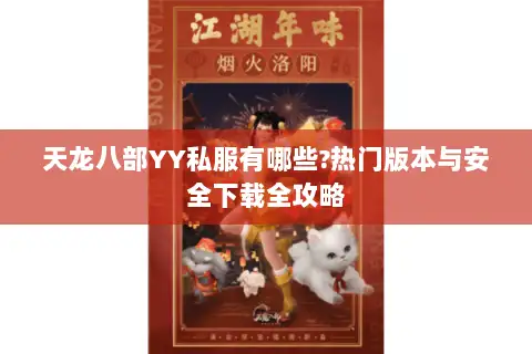 天龙八部YY私服有哪些?热门版本与安全下载全攻略 天龙八部YY私服有哪些?热门版本与安全下载全攻略