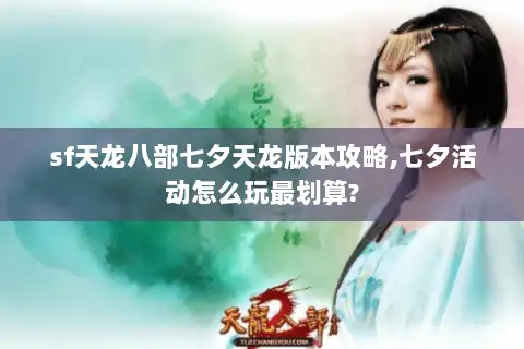 sf天龙八部七夕天龙版本攻略,七夕活动怎么玩最划算? sf天龙八部七夕天龙版本攻略,七夕活动怎么玩最划算?