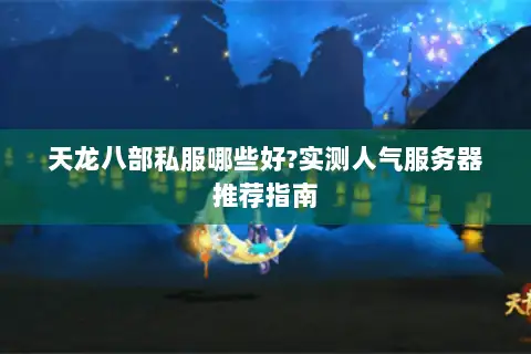 天龙八部私服哪些好?实测人气服务器推荐指南