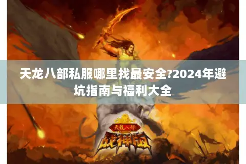 天龙八部私服哪里找最安全?2024年避坑指南与福利大全
