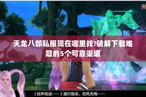天龙八部私服现在哪里找?破解下载难题的5个可靠渠道