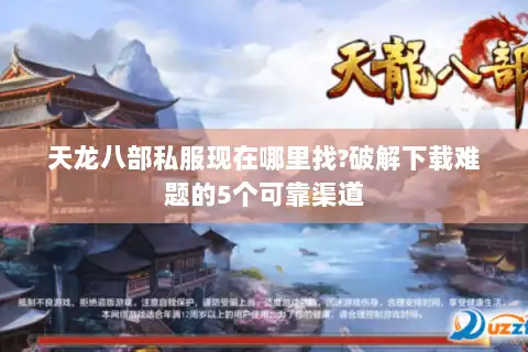 天龙八部私服现在哪里找?破解下载难题的5个可靠渠道