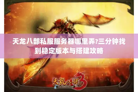 天龙八部私服服务器哪里弄?三分钟找到稳定版本与搭建攻略