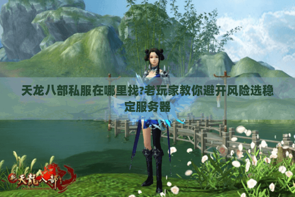天龙八部私服在哪里找?老玩家教你避开风险选稳定服务器 天龙八部私服在哪里找?老玩家教你避开风险选稳定服务器