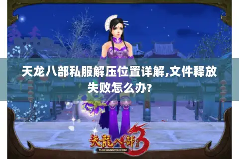 天龙八部私服解压位置详解,文件释放失败怎么办?