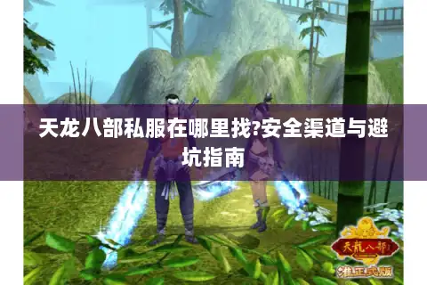 天龙八部私服在哪里找?安全渠道与避坑指南 天龙八部私服在哪里找?安全渠道与避坑指南