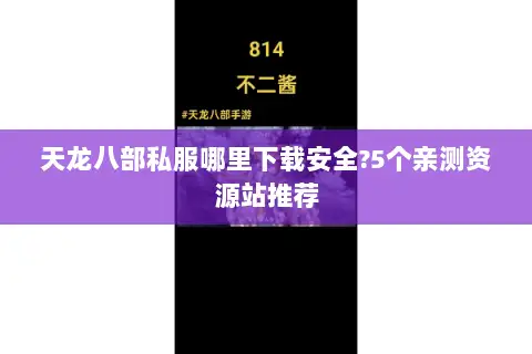 天龙八部私服哪里下载安全?5个亲测资源站推荐 天龙八部私服哪里下载安全?5个亲测资源站推荐