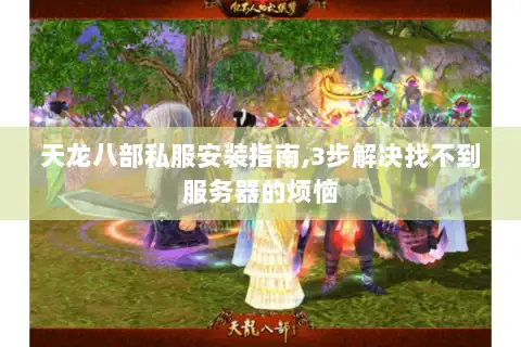 天龙八部私服安装指南,3步解决找不到服务器的烦恼