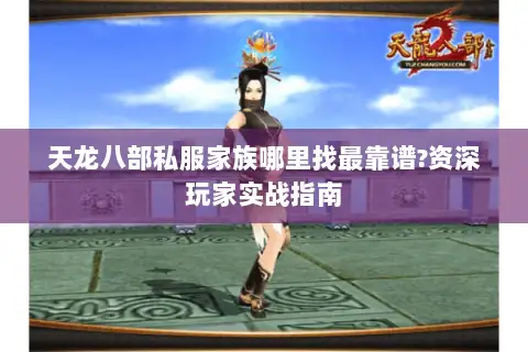 天龙八部私服家族哪里找最靠谱?资深玩家实战指南 天龙八部私服家族哪里找最靠谱?资深玩家实战指南