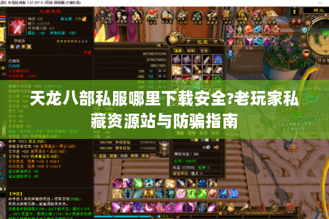 天龙八部私服哪里下载安全?老玩家私藏资源站与防骗指南