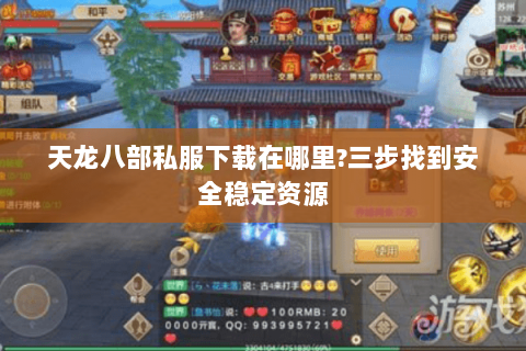 天龙八部私服下载在哪里?三步找到安全稳定资源 天龙八部私服下载在哪里?三步找到安全稳定资源