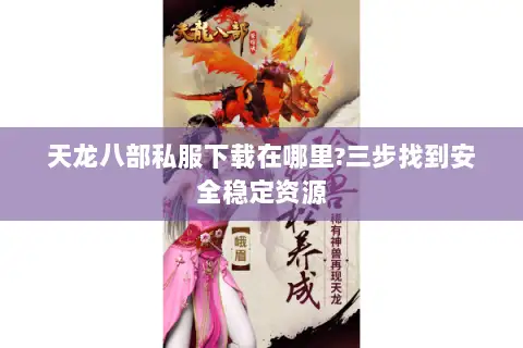 天龙八部私服下载在哪里?三步找到安全稳定资源 天龙八部私服下载在哪里?三步找到安全稳定资源