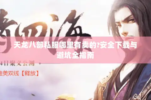 天龙八部私服哪里有卖的?安全下载与避坑全指南