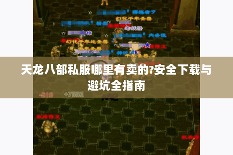 天龙八部私服哪里有卖的?安全下载与避坑全指南