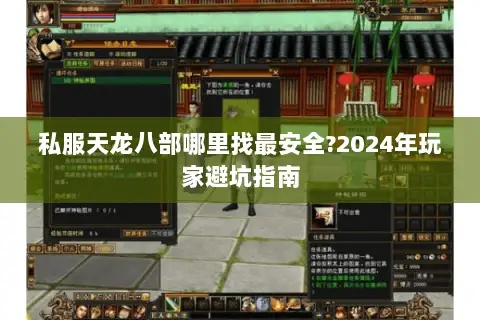私服天龙八部哪里找最安全?2024年玩家避坑指南 私服天龙八部哪里找最安全?2024年玩家避坑指南