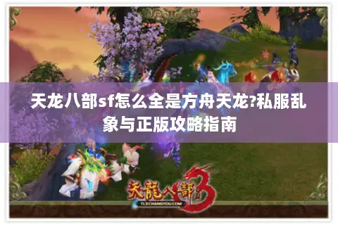 天龙八部sf怎么全是方舟天龙?私服乱象与正版攻略指南 天龙八部sf怎么全是方舟天龙?私服乱象与正版攻略指南