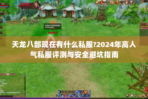 天龙八部现在有什么私服?2024年高人气私服评测与安全避坑指南 天龙八部现在有什么私服?2024年高人气私服评测与安全避坑指南