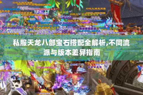 私服天龙八部宝石搭配全解析,不同流派与版本差异指南 私服天龙八部宝石搭配全解析,不同流派与版本差异指南
