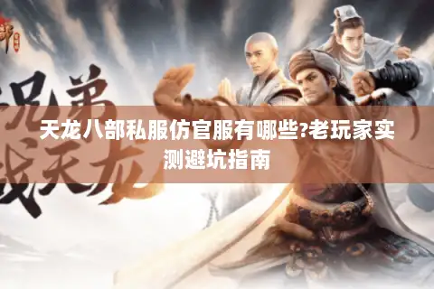 天龙八部私服仿官服有哪些?老玩家实测避坑指南 天龙八部私服仿官服有哪些?老玩家实测避坑指南