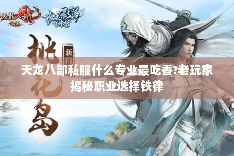 天龙八部私服什么专业最吃香?老玩家揭秘职业选择铁律