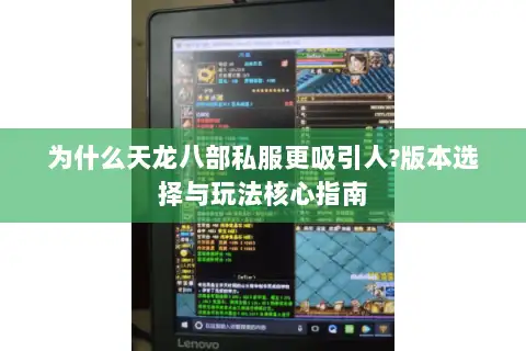 为什么天龙八部私服更吸引人?版本选择与玩法核心指南 为什么天龙八部私服更吸引人?版本选择与玩法核心指南