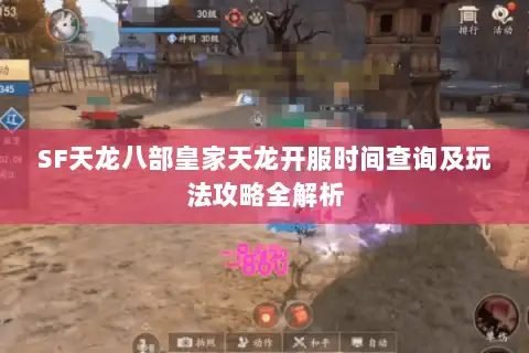 SF天龙八部皇家天龙开服时间查询及玩法攻略全解析 SF天龙八部皇家天龙开服时间查询及玩法攻略全解析