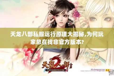 天龙八部私服运行原理大揭秘,为何玩家总在找非官方版本? 天龙八部私服运行原理大揭秘,为何玩家总在找非官方版本?