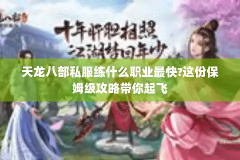 天龙八部私服练什么职业最快?这份保姆级攻略带你起飞 天龙八部私服练什么职业最快?这份保姆级攻略带你起飞