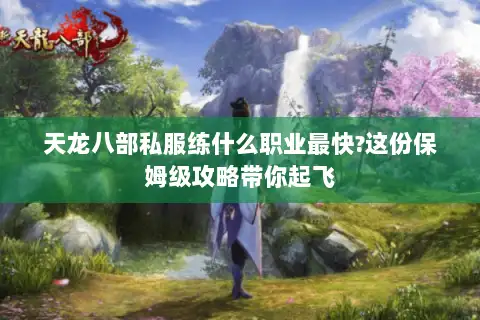 天龙八部私服练什么职业最快?这份保姆级攻略带你起飞 天龙八部私服练什么职业最快?这份保姆级攻略带你起飞