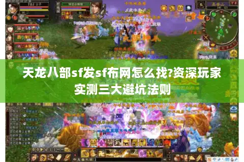 天龙八部sf发sf布网怎么找?资深玩家实测三大避坑法则
